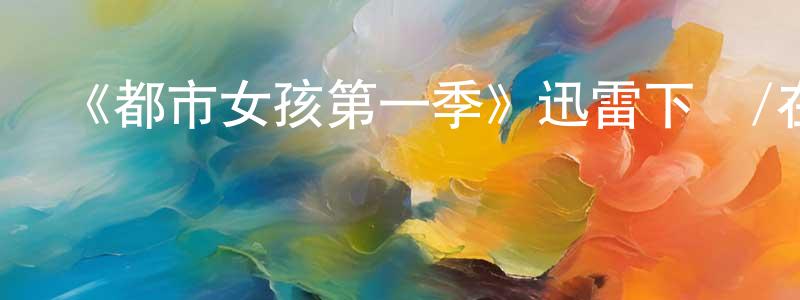 影視迷曾成勇的個人博客,《都市女孩第一季》迅雷下載/在線觀看-都市情感-美劇天堂